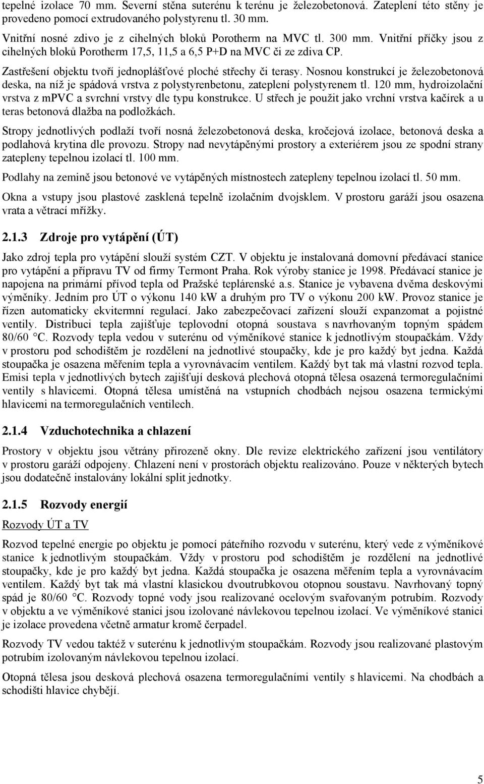 Zastřešení objektu tvoří jednoplášťové ploché střechy či terasy. Nosnou konstrukcí je železobetonová deska, na níž je spádová vrstva z polystyrenbetonu, zateplení polystyrenem tl.