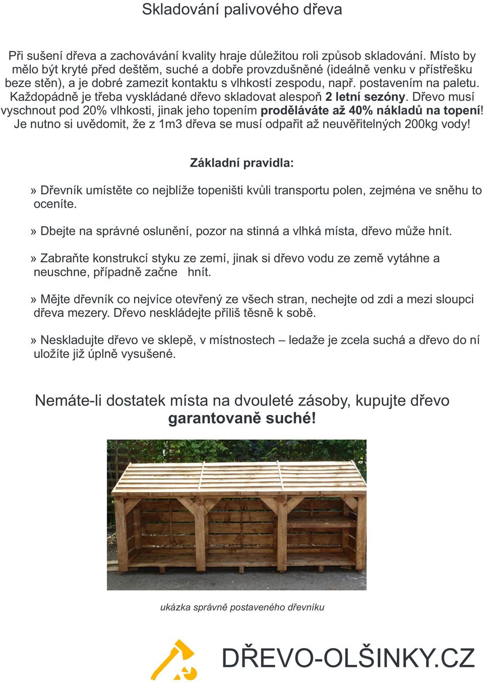 Každopádně je třeba vyskládané dřevo skladovat alespoň 2 letní sezóny. Dřevo musí vyschnout pod 20% vlhkosti, jinak jeho topením proděláváte až 40% nákladů na topení!