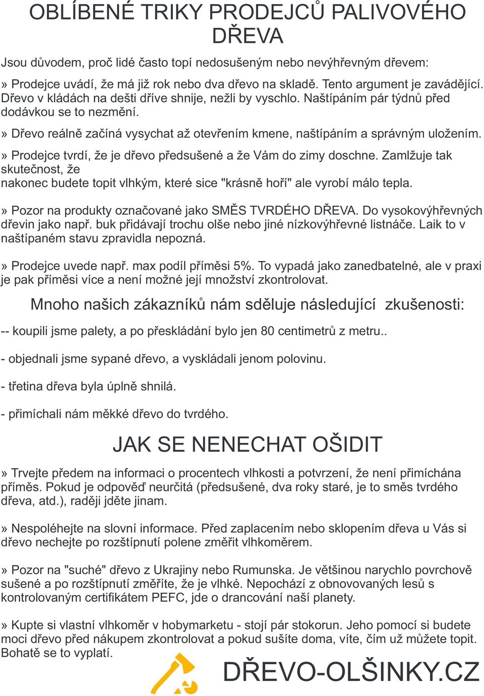 » Prodejce tvrdí, že je dřevo předsušené a že Vám do zimy doschne. Zamlžuje tak skutečnost, že nakonec budete topit vlhkým, které sice "krásně hoří" ale vyrobí málo tepla.