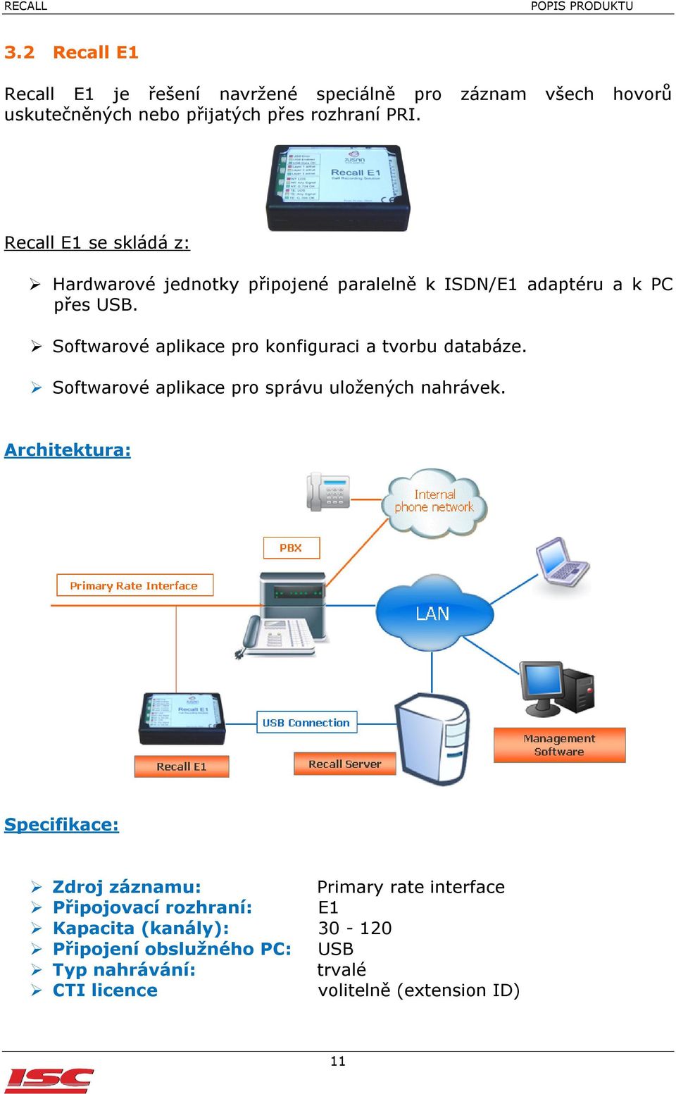 Softwarové aplikace pro konfiguraci a tvorbu databáze. Softwarové aplikace pro správu uložených nahrávek.