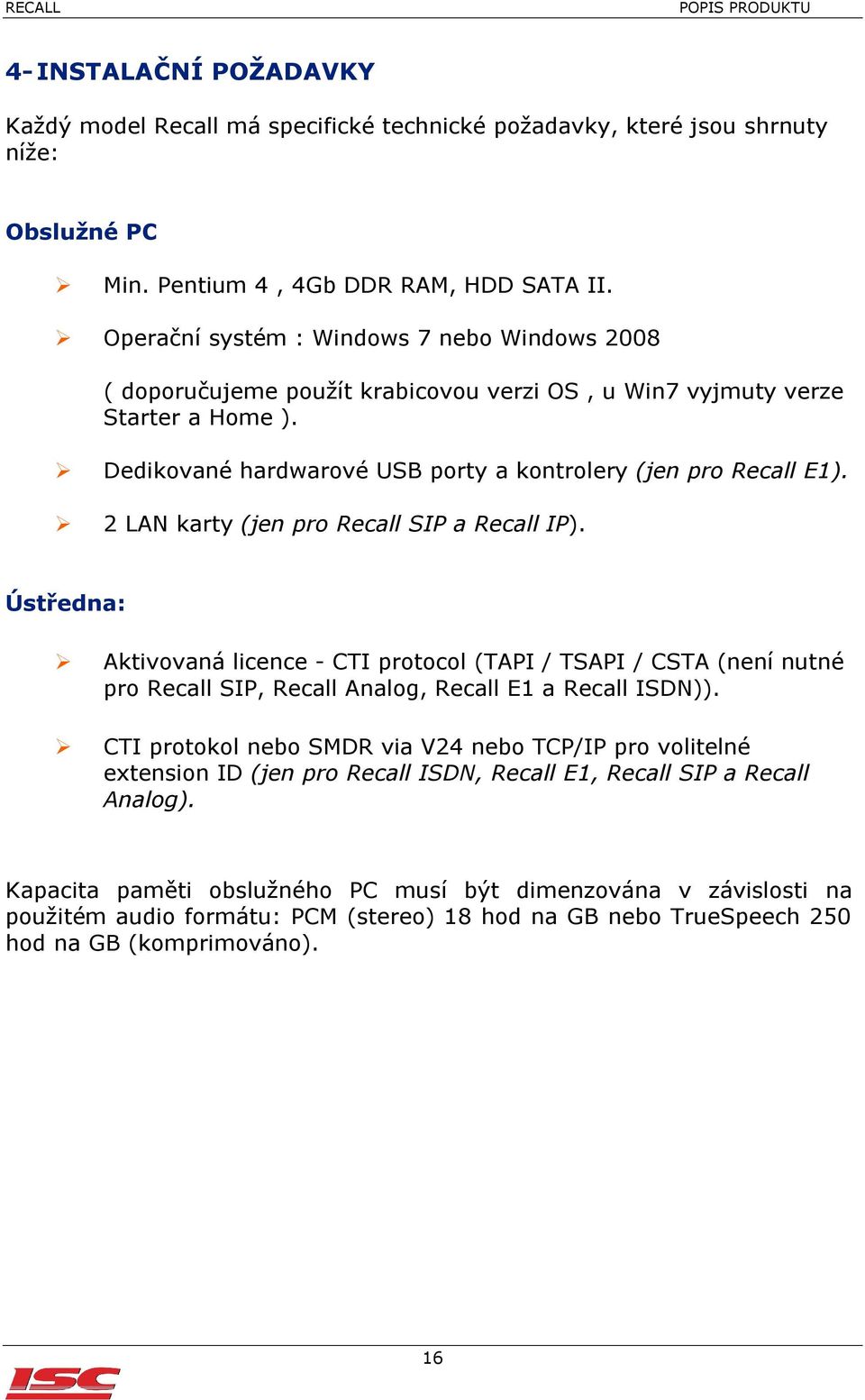 2 LAN karty (jen pro Recall SIP a Recall IP). Ústředna: Aktivovaná licence - CTI protocol (TAPI / TSAPI / CSTA (není nutné pro Recall SIP, Recall Analog, Recall E1 a Recall ISDN)).