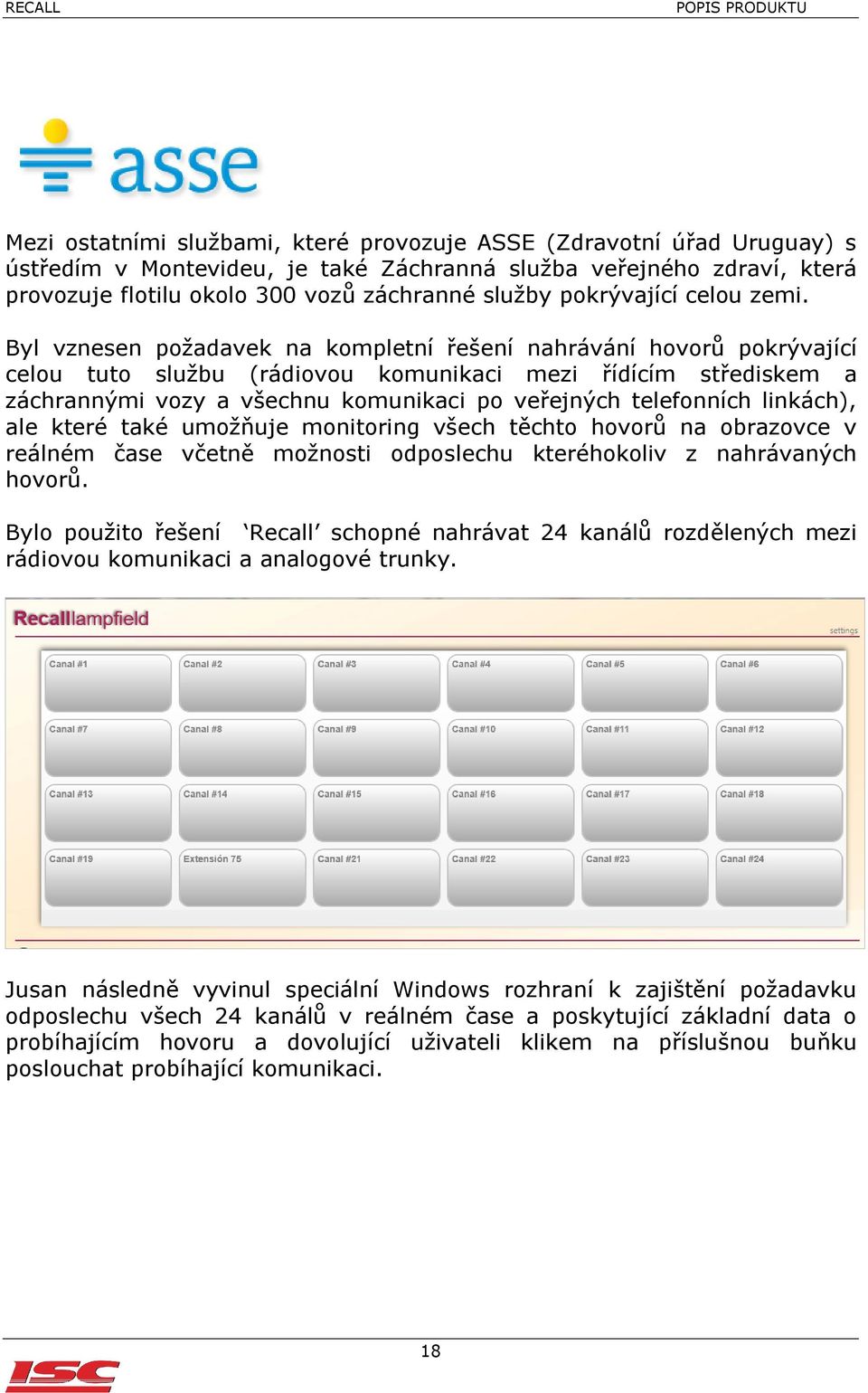 Byl vznesen požadavek na kompletní řešení nahrávání hovorů pokrývající celou tuto službu (rádiovou komunikaci mezi řídícím střediskem a záchrannými vozy a všechnu komunikaci po veřejných telefonních