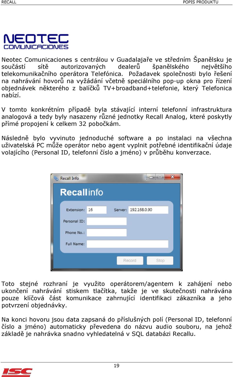 V tomto konkrétním případě byla stávající interní telefonní infrastruktura analogová a tedy byly nasazeny různé jednotky Recall Analog, které poskytly přímé propojení k celkem 32 pobočkám.