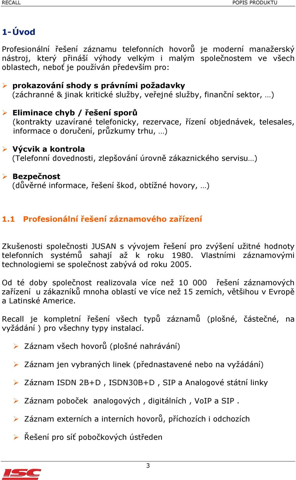 objednávek, telesales, informace o doručení, průzkumy trhu, ) Výcvik a kontrola (Telefonní dovednosti, zlepšování úrovně zákaznického servisu ) Bezpečnost (důvěrné informace, řešení škod, obtížné