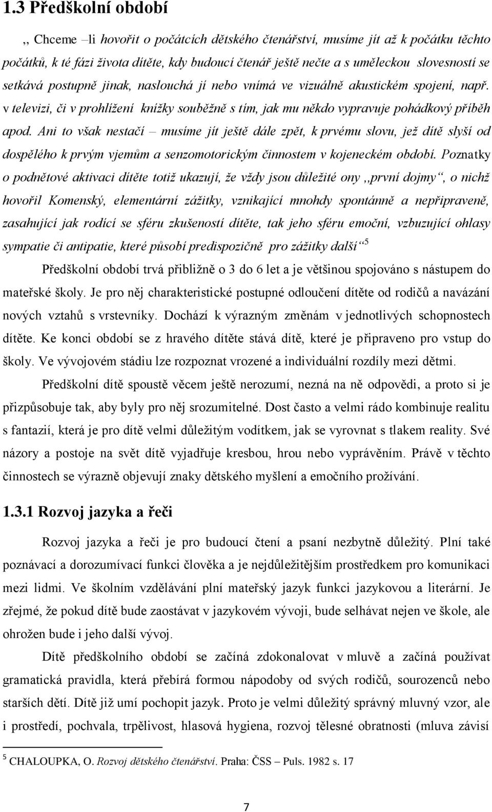 Ani to však nestačí musíme jít ještě dále zpět, k prvému slovu, jež dítě slyší od dospělého k prvým vjemům a senzomotorickým činnostem v kojeneckém období.