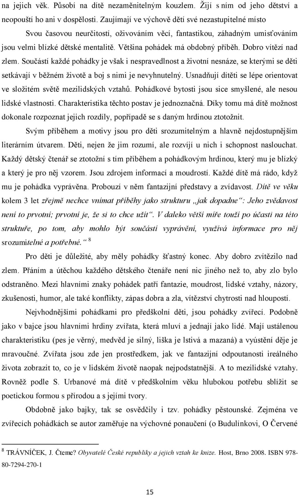 Dobro vítězí nad zlem. Součástí každé pohádky je však i nespravedlnost a životní nesnáze, se kterými se děti setkávají v běžném životě a boj s nimi je nevyhnutelný.