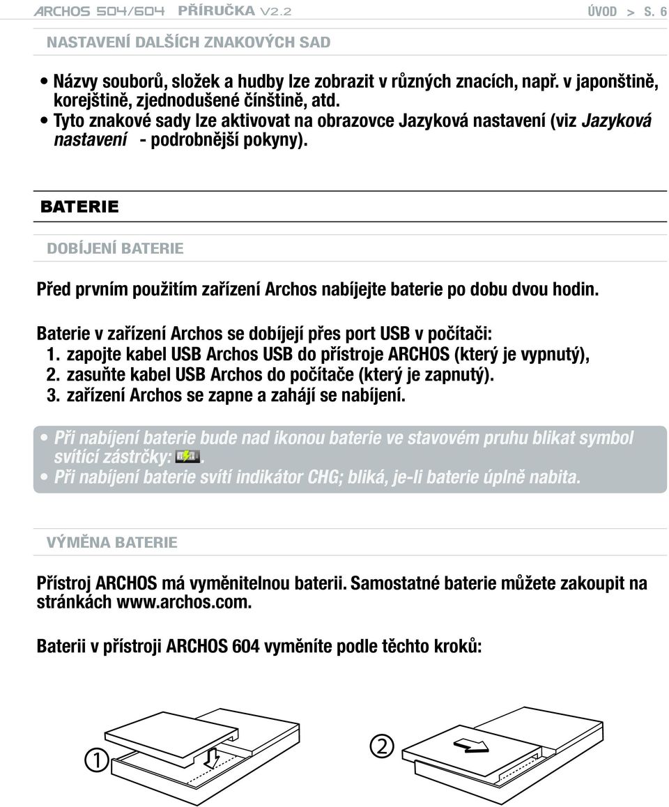 BATERIE Dobíjení baterie Před prvním použitím zařízení Archos nabíjejte baterie po dobu dvou hodin. Baterie v zařízení Archos se dobíjejí přes port USB v počítači: 1.