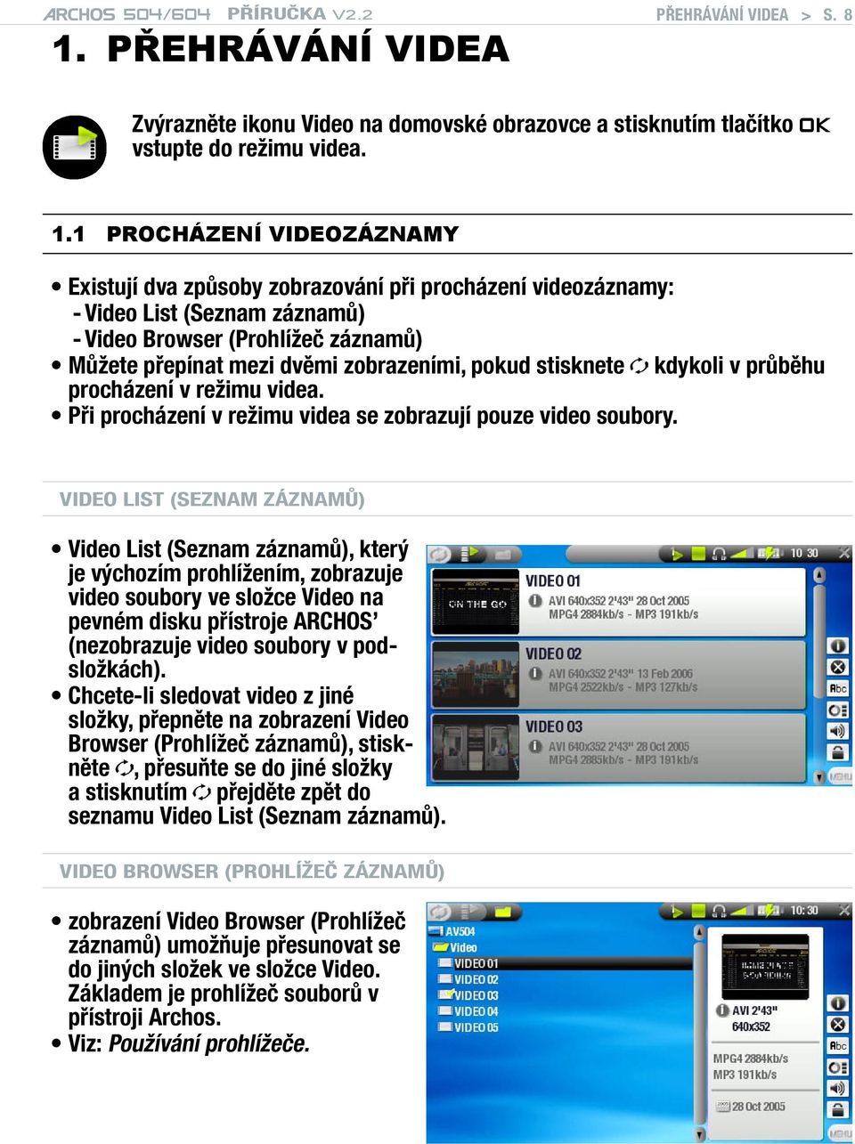 1 PROCHÁZENÍ VIDEOZÁZNAMY Existují dva způsoby zobrazování při procházení videozáznamy: - Video List (Seznam záznamů) - Video Browser (Prohlížeč záznamů) Můžete přepínat mezi dvěmi zobrazeními, pokud
