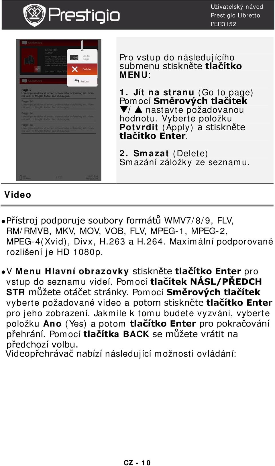 Video Přístroj podporuje soubory formátů WMV7/8/9, FLV, RM/RMVB, MKV, MOV, VOB, FLV, MPEG-1, MPEG-2, MPEG-4(Xvid), Divx, H.263 a H.264. Maximální podporované rozlišení je HD 1080p.