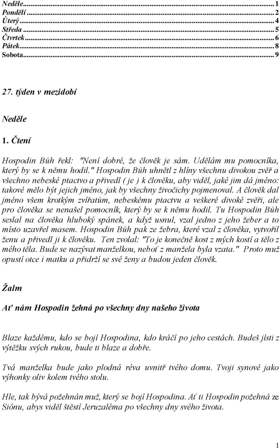 " Hospodin Bůh uhnětl z hlíny všechnu divokou zvěř a všechno nebeské ptactvo a přivedl ( je ) k člověku, aby viděl, jaké jim dá jméno: takové mělo být jejich jméno, jak by všechny živočichy