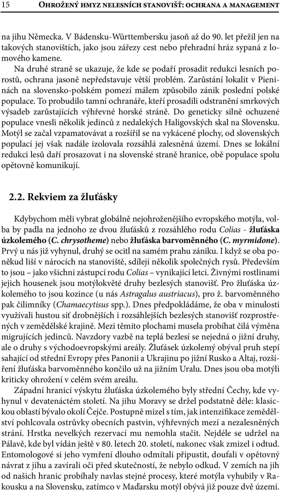 Na druhé straně se ukazuje, že kde se podaří prosadit redukci lesních porostů, ochrana jasoně nepředstavuje větší problém.