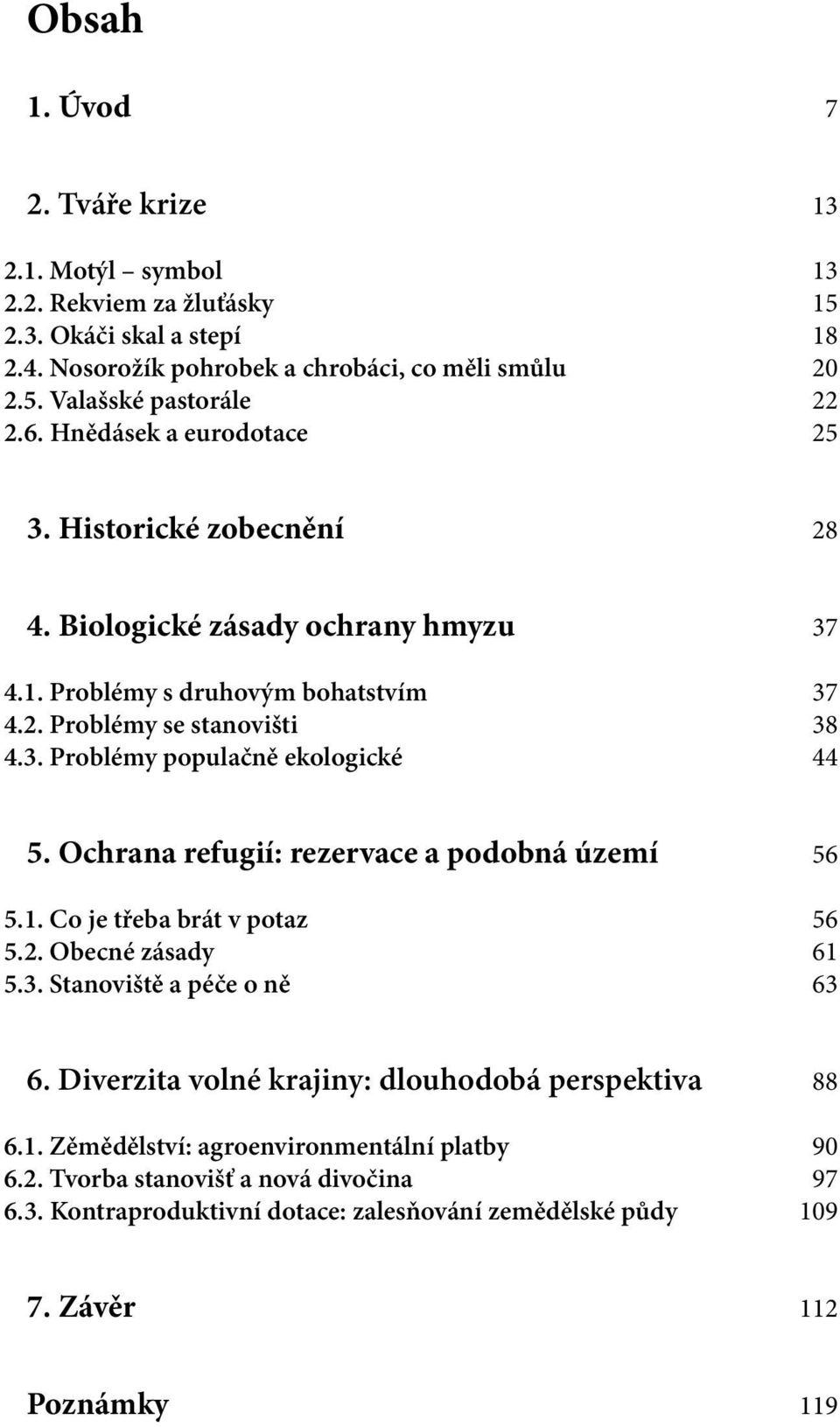 Ochrana refugií: rezervace a podobná území 56 5.1. Co je třeba brát v potaz 56 5.2. Obecné zásady 61 5.3. Stanoviště a péče o ně 63 6. Diverzita volné krajiny: dlouhodobá perspektiva 88 6.1. Zěmědělství: agroenvironmentální platby 90 6.