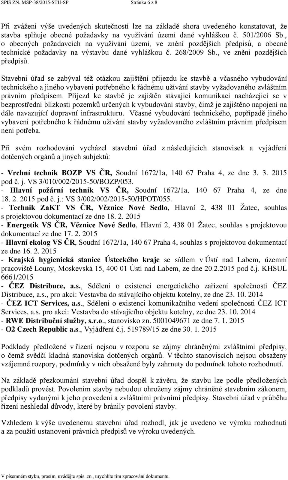 a obecné technické požadavky na výstavbu dané vyhláškou č. 268/2009 Sb., ve znění pozdějších předpisů.