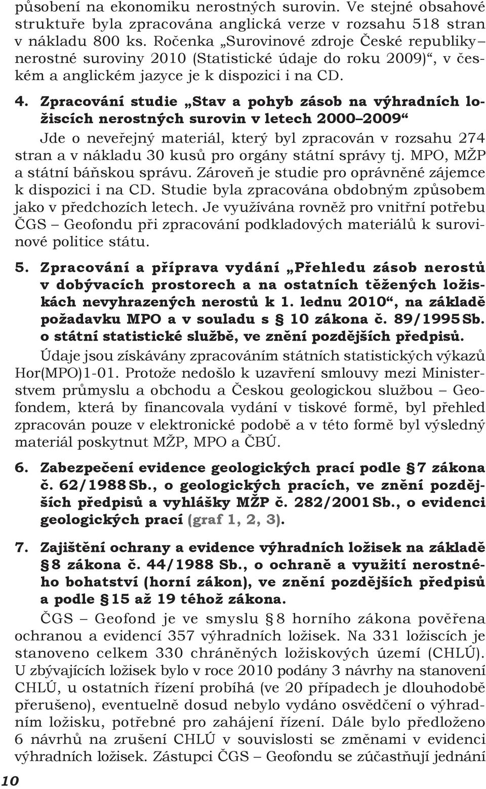 Zpracování studie Stav a pohyb zásob na výhradních ložiscích nerostných surovin v letech 2000 2009 Jde o neveřejný materiál, který byl zpracován v rozsahu 274 stran a v nákladu 30 kusů pro orgány