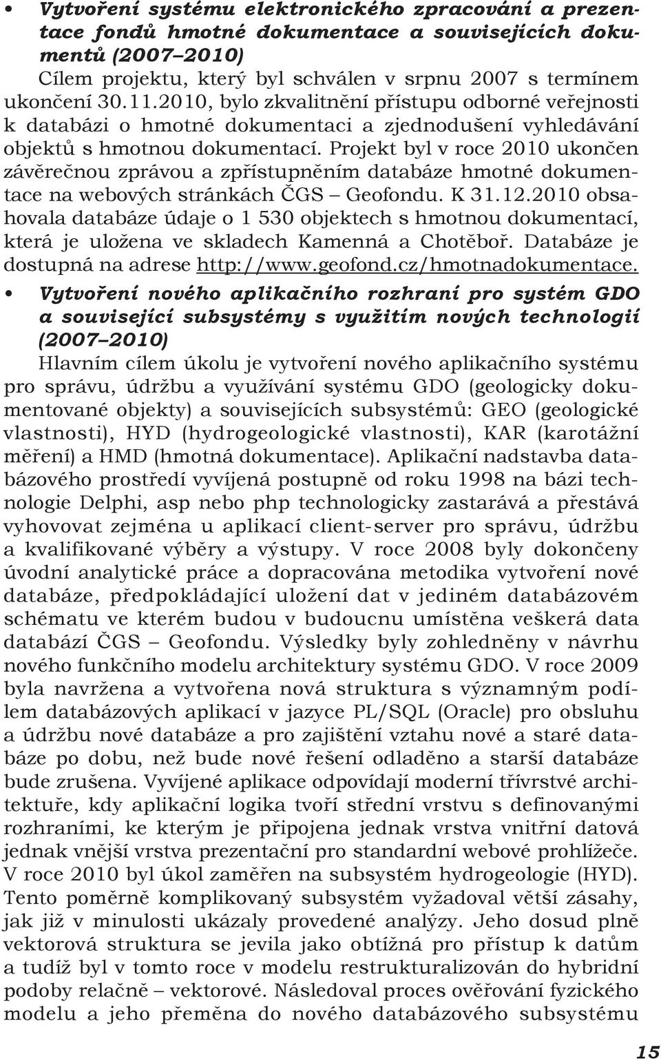 Projekt byl v roce 2010 ukončen závěrečnou zprávou a zpřístupněním databáze hmotné dokumentace na webových stránkách ČGS Geofondu. K 31.12.