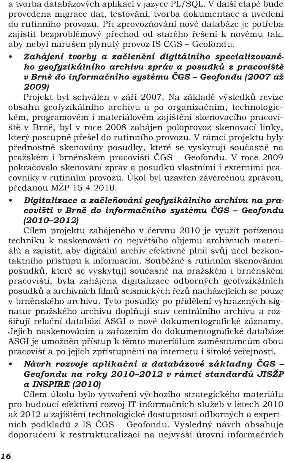 Zahájení tvorby a začlenění digitálního specializovaného geofyzikálního archivu zpráv a posudků z pracoviště v Brně do informačního systému ČGS Geofondu (2007 až 2009) Projekt byl schválen v září