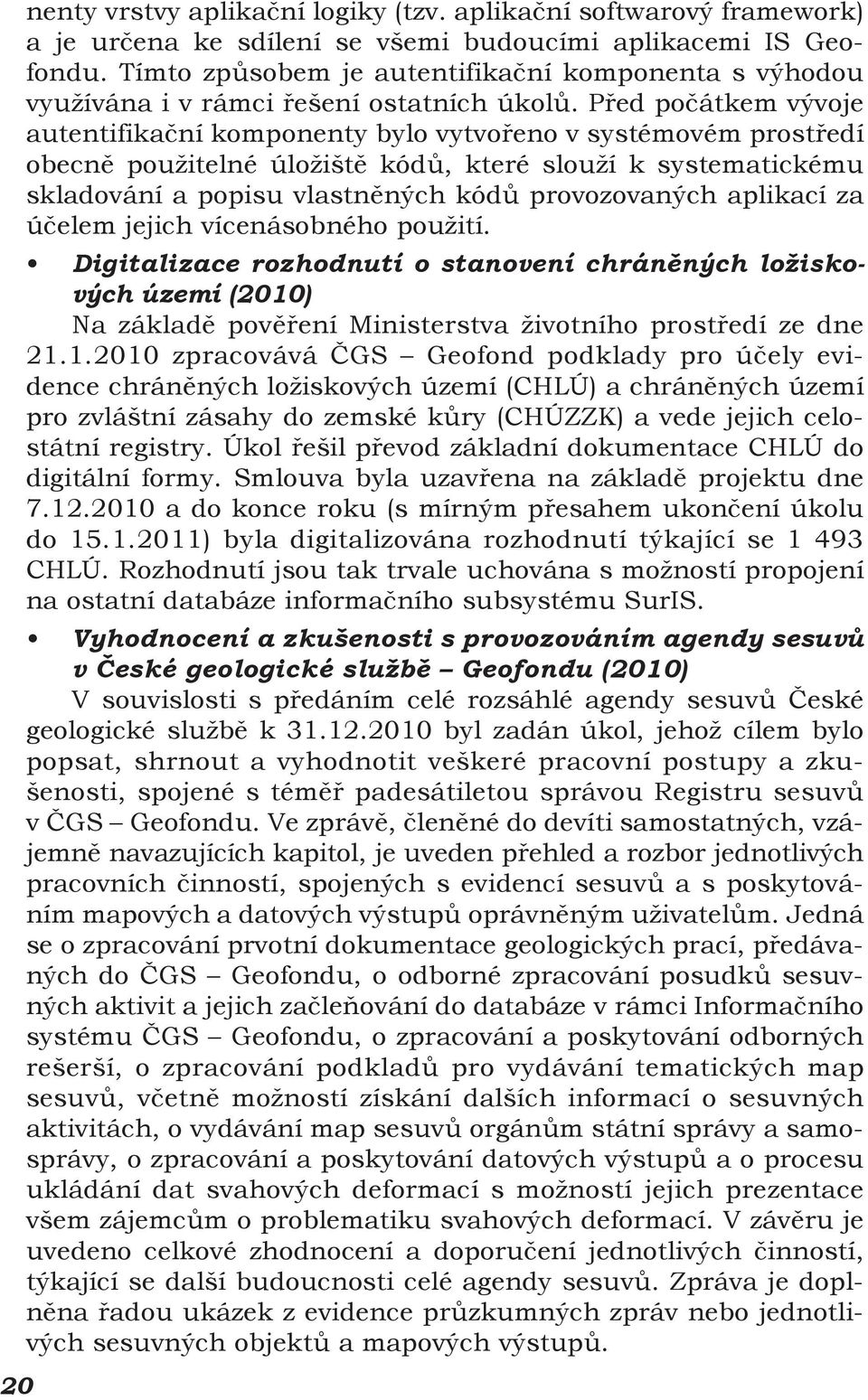 Před počátkem vývoje autentifikační komponenty bylo vytvořeno v systémovém prostředí obecně použitelné úložiště kódů, které slouží k systematickému skladování a popisu vlastněných kódů provozovaných