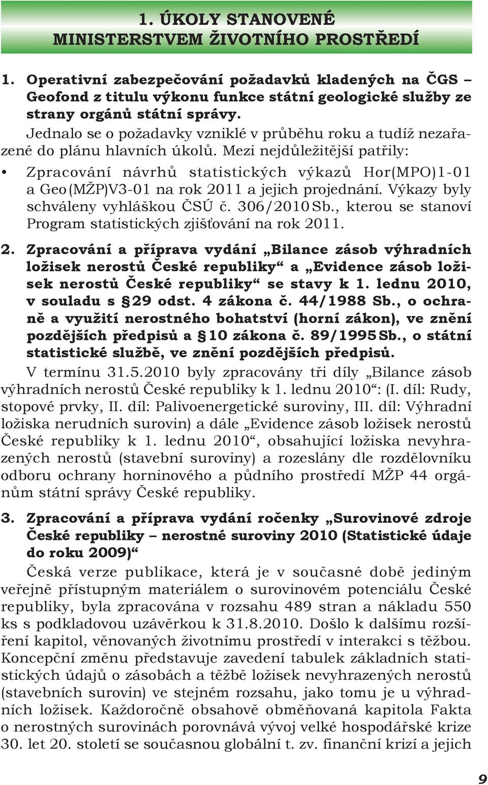 Mezi nejdůležitější patřily: Zpracování návrhů statistických výkazů Hor(MPO)1-01 a Geo (MŽP)V3-01 na rok 2011 a jejich projednání. Výkazy byly schváleny vyhláškou ČSÚ č. 306/2010 Sb.