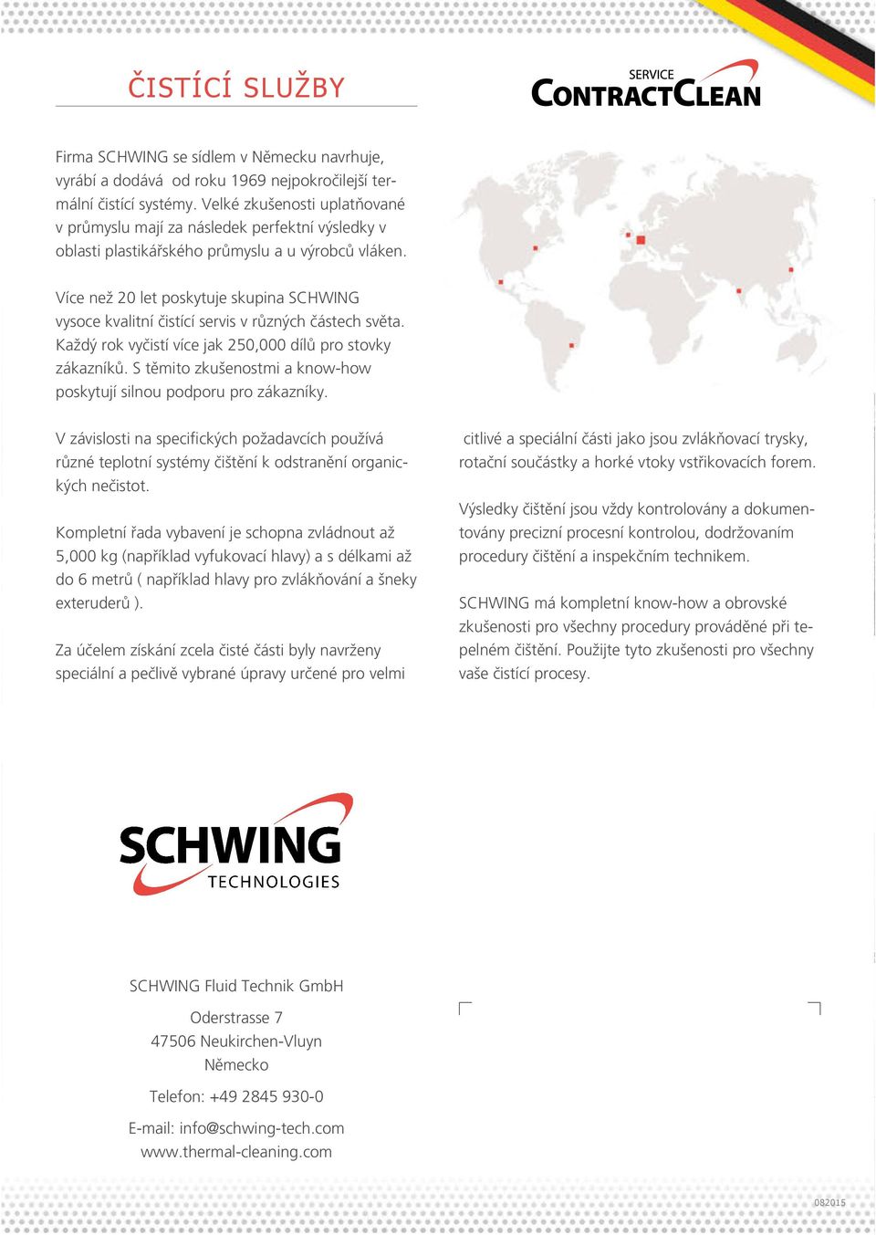 Více než 20 let poskytuje skupina SCHWING vysoce kvalitní čistící servis v různých částech světa. Každý rok vyčistí více jak 250,000 dílů pro stovky zákazníků.