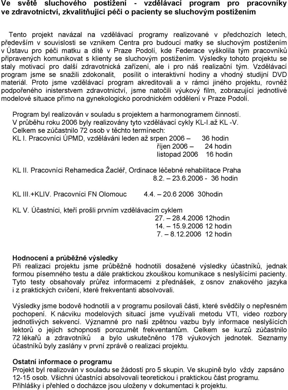 připravených komunikovat s klienty se sluchovým postižením. Výsledky tohoto projektu se staly motivací pro další zdravotnická zařízení, ale i pro náš realizační tým.