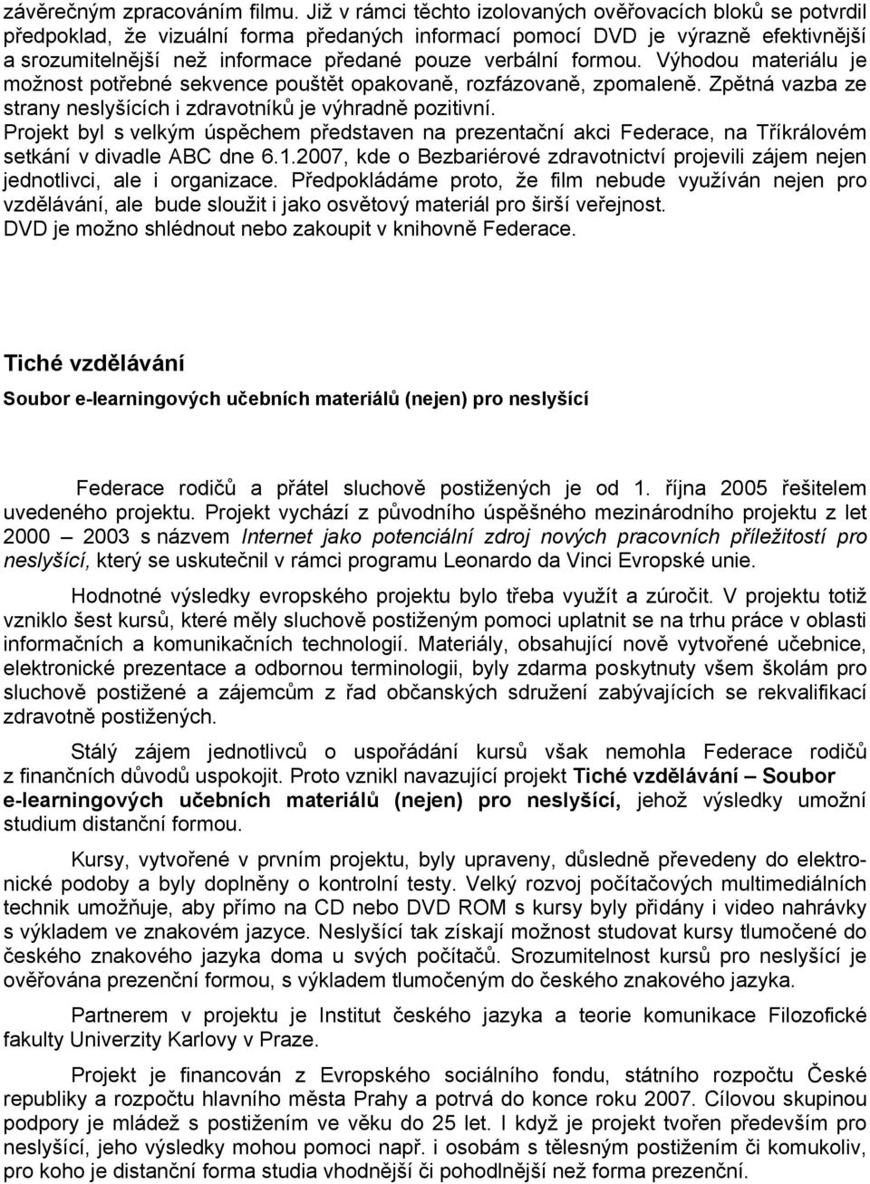 verbální formou. Výhodou materiálu je možnost potřebné sekvence pouštět opakovaně, rozfázovaně, zpomaleně. Zpětná vazba ze strany neslyšících i zdravotníků je výhradně pozitivní.