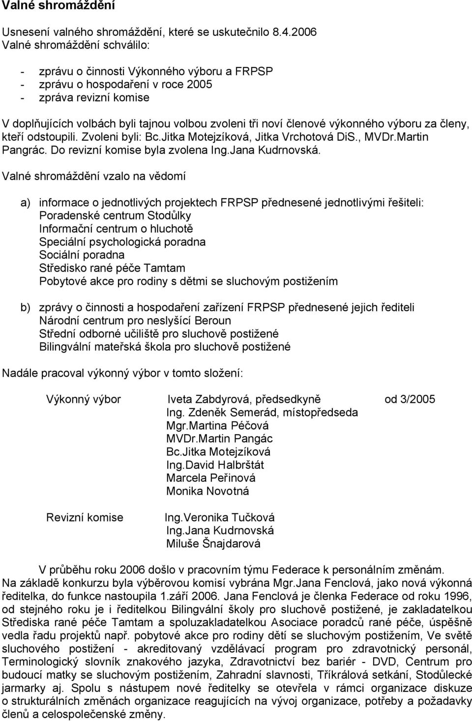 členové výkonného výboru za členy, kteří odstoupili. Zvoleni byli: Bc.Jitka Motejzíková, Jitka Vrchotová DiS., MVDr.Martin Pangrác. Do revizní komise byla zvolena Ing.Jana Kudrnovská.