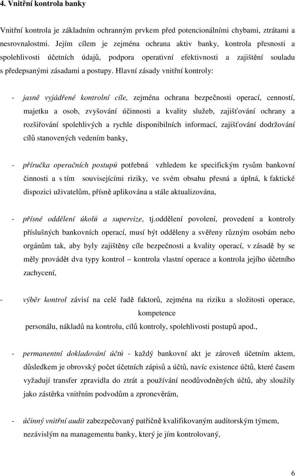 Hlavní zásady vnitřní kontroly: - jasně vyjádřené kontrolní cíle, zejména ochrana bezpečnosti operací, cenností, majetku a osob, zvyšování účinnosti a kvality služeb, zajišťování ochrany a