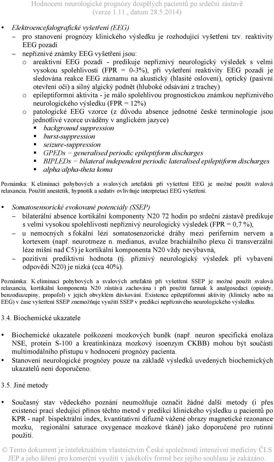 EEG pozadí je sledována reakce EEG záznamu na akustický (hlasité oslovení), optický (pasivní otevření očí) a silný algický podnět (hluboké odsávání z trachey) o epileptiformní aktivita - je málo