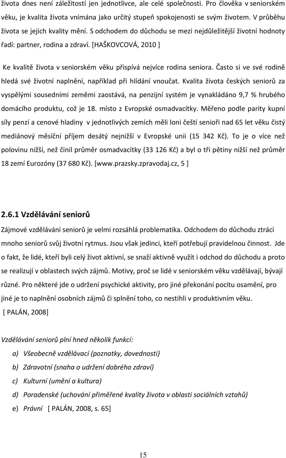 [HAŠKOVCOVÁ, 2010 ] Ke kvalitě života v seniorském věku přispívá nejvíce rodina seniora. Často si ve své rodině hledá své životní naplnění, například při hlídání vnoučat.