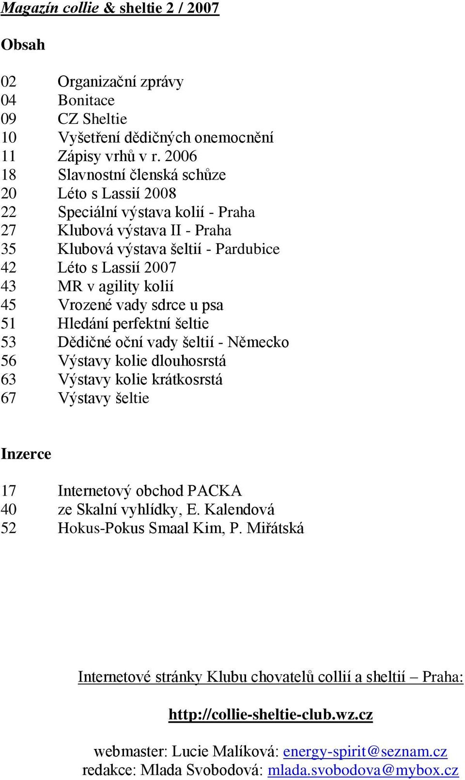 kolií 45 Vrozené vady sdrce u psa 51 Hledání perfektní šeltie 53 Dědičné oční vady šeltií - Německo 56 Výstavy kolie dlouhosrstá 63 Výstavy kolie krátkosrstá 67 Výstavy šeltie Inzerce 17 Internetový