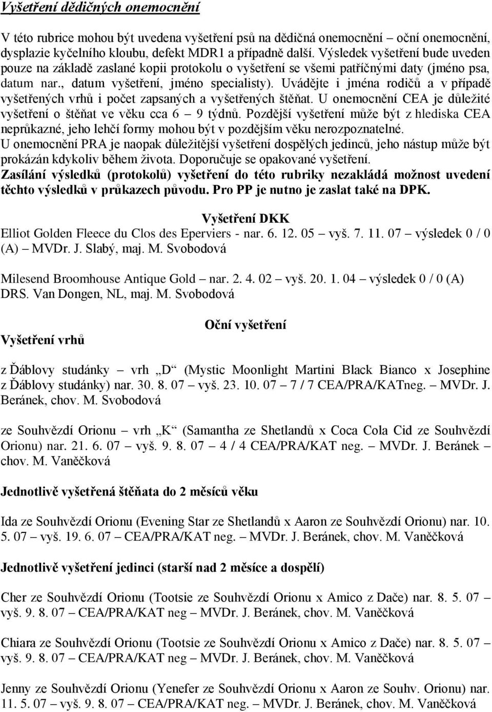 Uvádějte i jména rodičů a v případě vyšetřených vrhů i počet zapsaných a vyšetřených štěňat. U onemocnění CEA je důležité vyšetření o štěňat ve věku cca 6 9 týdnů.