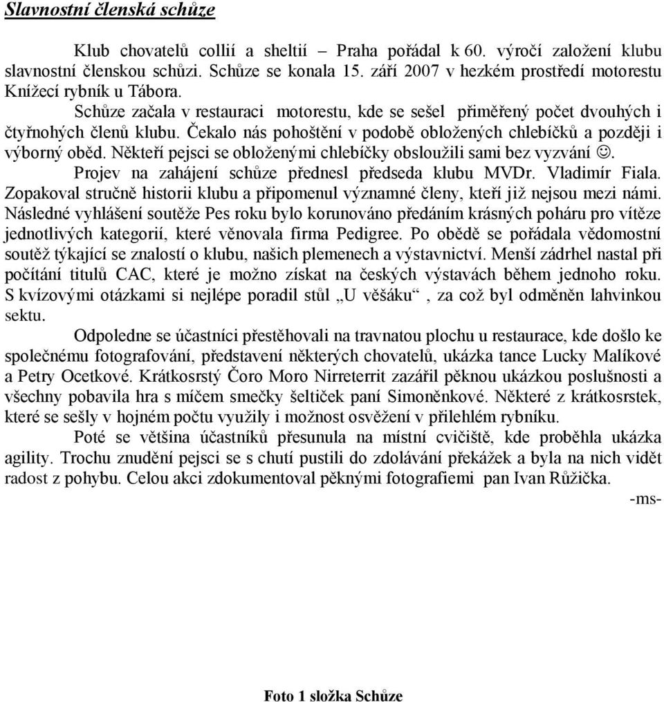 Čekalo nás pohoštění v podobě obložených chlebíčků a později i výborný oběd. Někteří pejsci se obloženými chlebíčky obsloužili sami bez vyzvání. Projev na zahájení schůze přednesl předseda klubu MVDr.