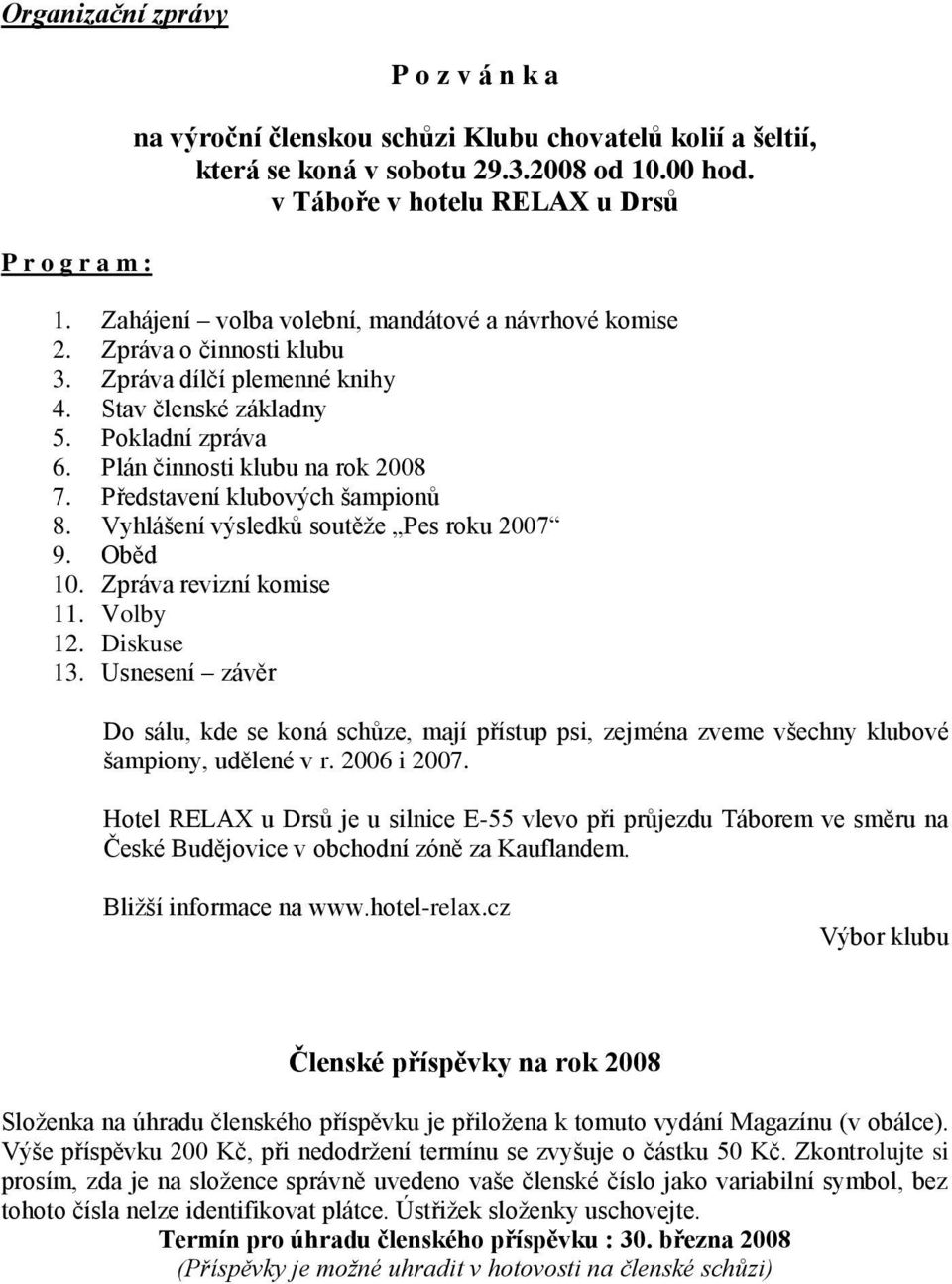 Představení klubových šampionů 8. Vyhlášení výsledků soutěže Pes roku 2007 9. Oběd 10. Zpráva revizní komise 11. Volby 12. Diskuse 13.