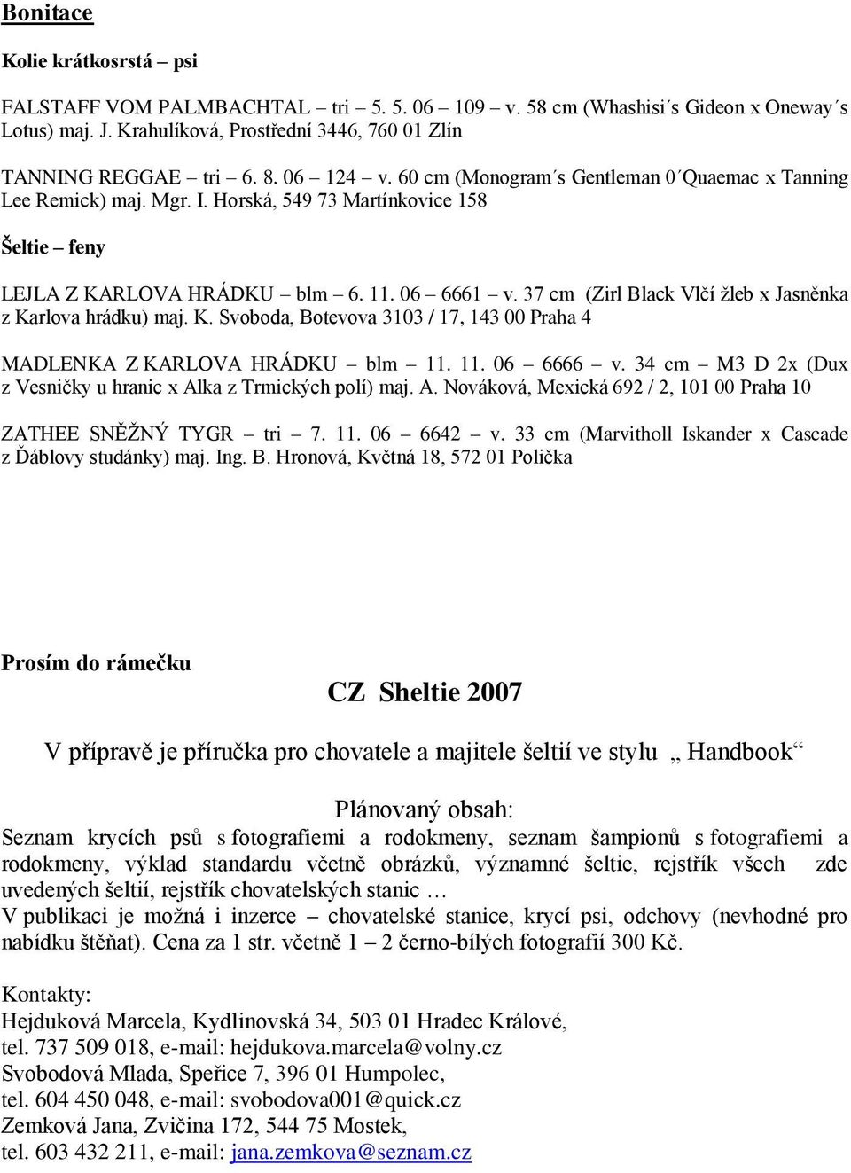 37 cm (Zirl Black Vlčí žleb x Jasněnka z Karlova hrádku) maj. K. Svoboda, Botevova 3103 / 17, 143 00 Praha 4 MADLENKA Z KARLOVA HRÁDKU blm 11. 11. 06 6666 v.