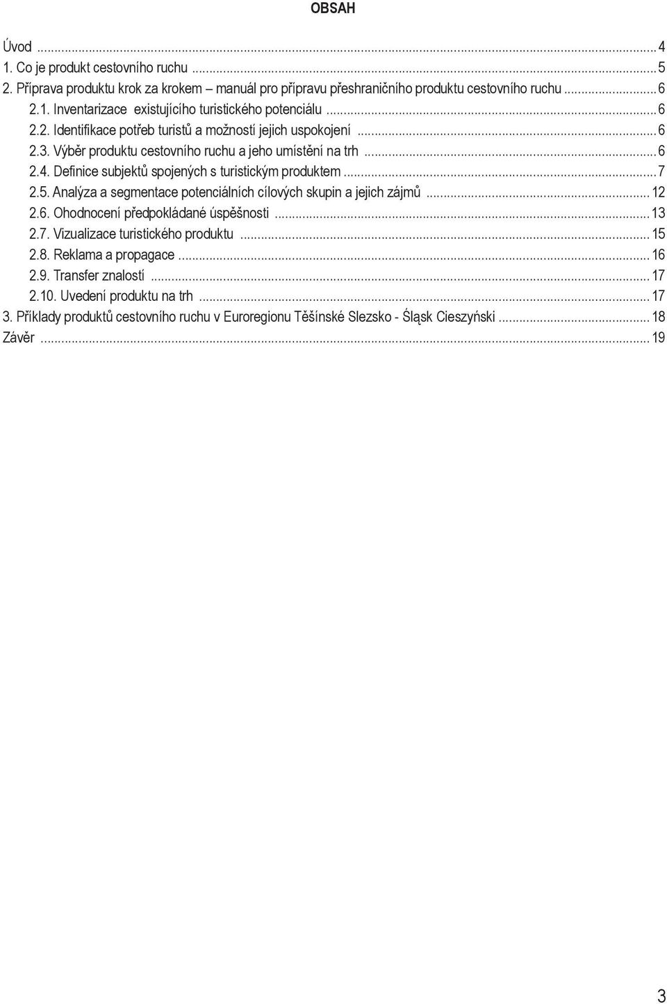 ..7 2.5. Analýza a segmentace potenciálních cílových skupin a jejich zájmů...12 2.6. Ohodnocení předpokládané úspěšnosti...13 2.7. Vizualizace turistického produktu...15 2.8.