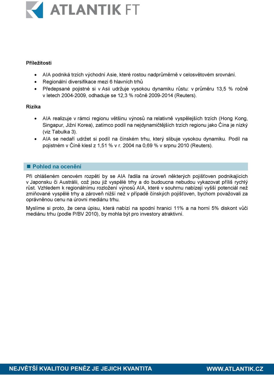 AIA realizuje v rámci regionu většinu výnosů na relativně vyspělejších trzích (Hong Kong, Singapur, Jižní Korea), zatímco podíl na nejdynamičtějších trzích regionu jako Čína je nízký (viz Tabulka 3).