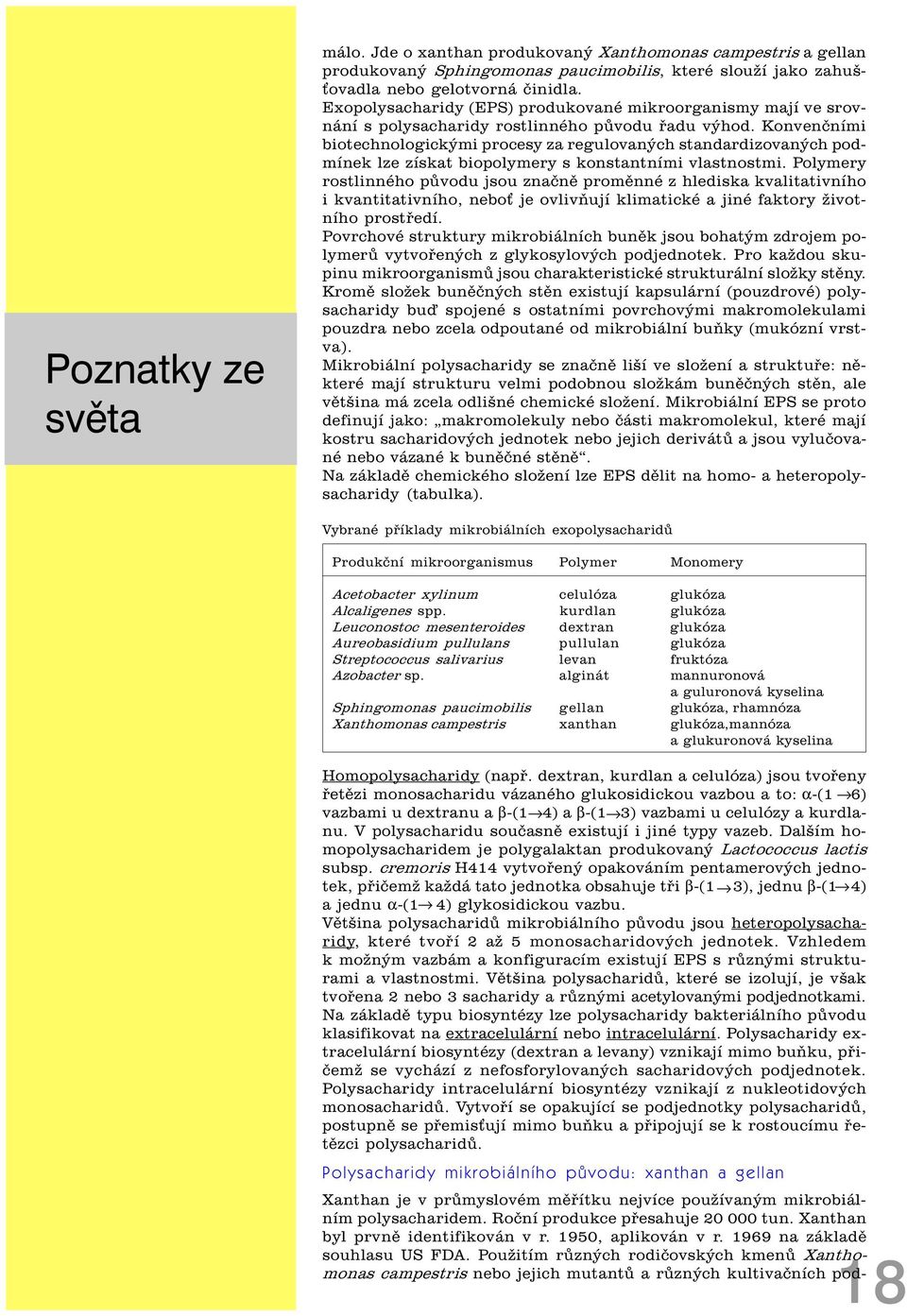 Konvenèními biotechnologickými procesy za regulovaných standardizovaných podmínek lze získat biopolymery s konstantními vlastnostmi.