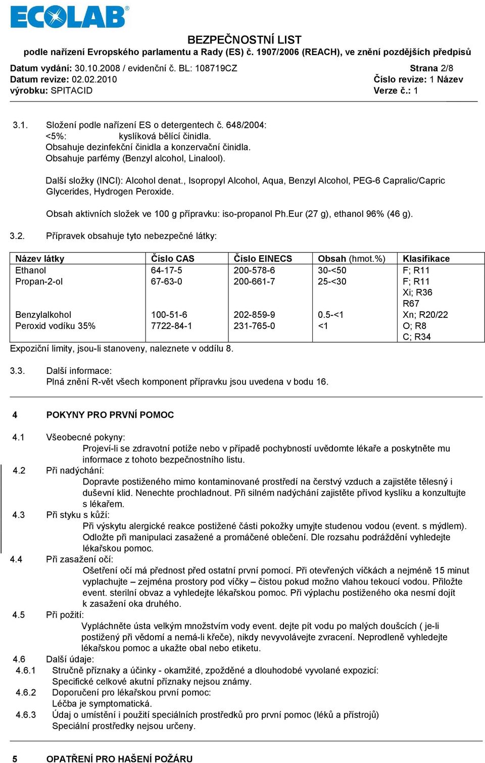 , Isopropyl Alcohol, Aqua, Benzyl Alcohol, PEG-6 Capralic/Capric Glycerides, Hydrogen Peroxide. Obsah aktivních složek ve 100 g přípravku: iso-propanol Ph.Eur (27