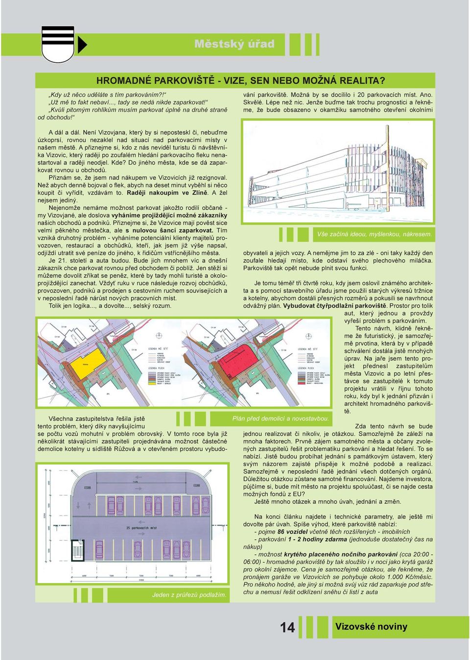 Není Vizovjana, který by si neposteskl èi, nebuïme úzkoprsí, rovnou nezaklel nad situací nad parkovacími místy v našem mìstì.