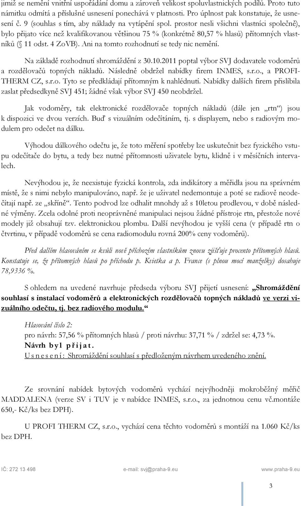 4 ZoVB). Ani na tomto rozhodnutí se tedy nic nemění. Na základě rozhodnutí shromáždění z 30.10.2011 poptal výbor SVJ dodavatele vodoměrů a rozdělovačů topných nákladů.