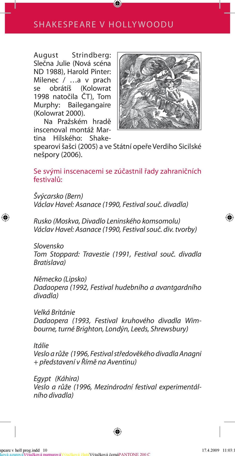 Se svými inscenacemi se zúčastnil řady zahraničních festivalů: Švýcarsko (Bern) Václav Havel: Asanace (1990, Festival souč.