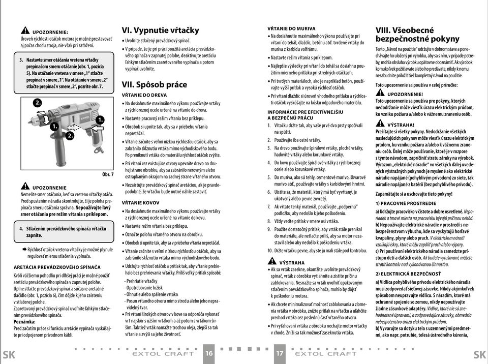 Pred spustením náradia skontrolujte, či je poloha prepínača smeru otáčania správna. Nepoužívajte ľavý smer otáčania pre režim vŕtania s príklepom. 4. Stlačením prevádzkového spínača vŕtačku zapnite.