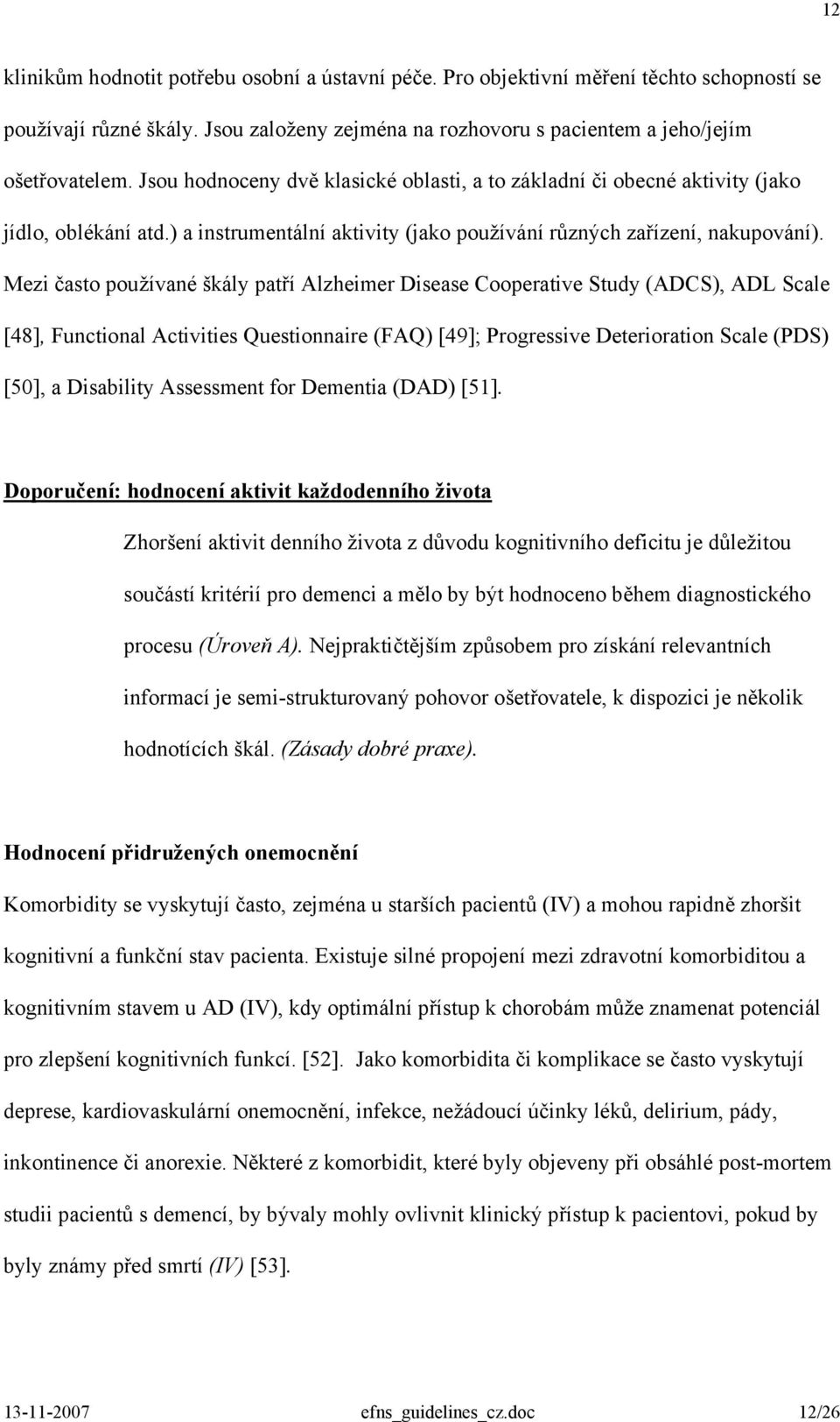 Mezi často používané škály patří Alzheimer Disease Cooperative Study (ADCS), ADL Scale [48], Functional Activities Questionnaire (FAQ) [49]; Progressive Deterioration Scale (PDS) [50], a Disability