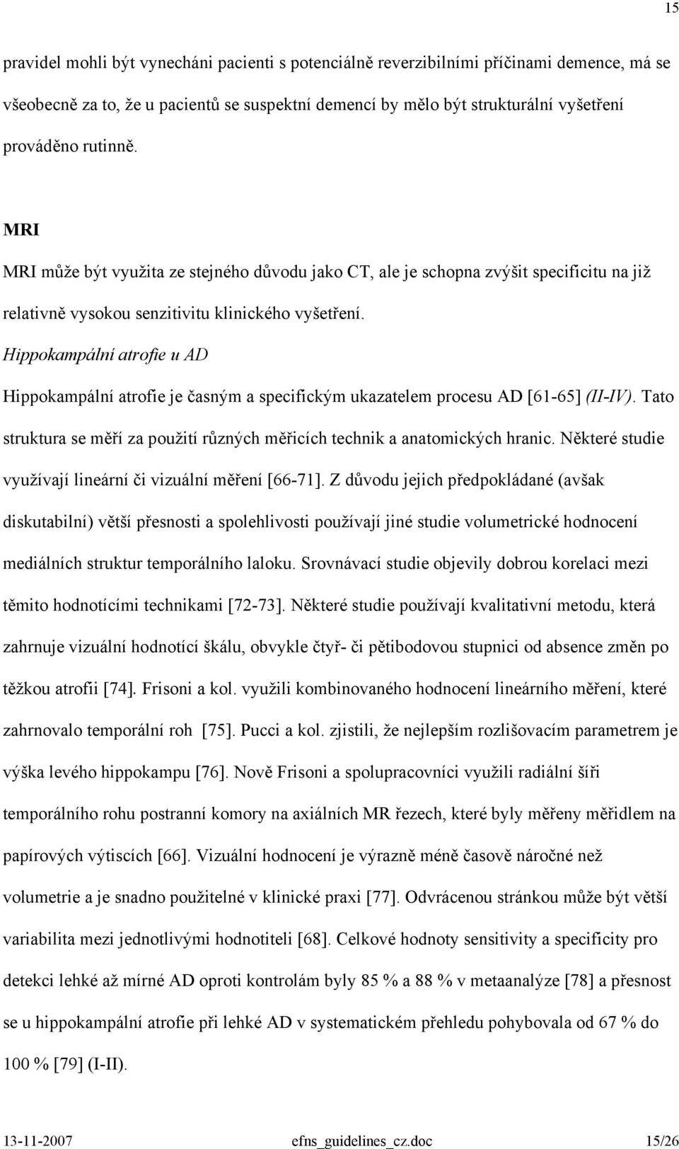 Hippokampální atrofie u AD Hippokampální atrofie je časným a specifickým ukazatelem procesu AD [61-65] (II-IV). Tato struktura se měří za použití různých měřicích technik a anatomických hranic.