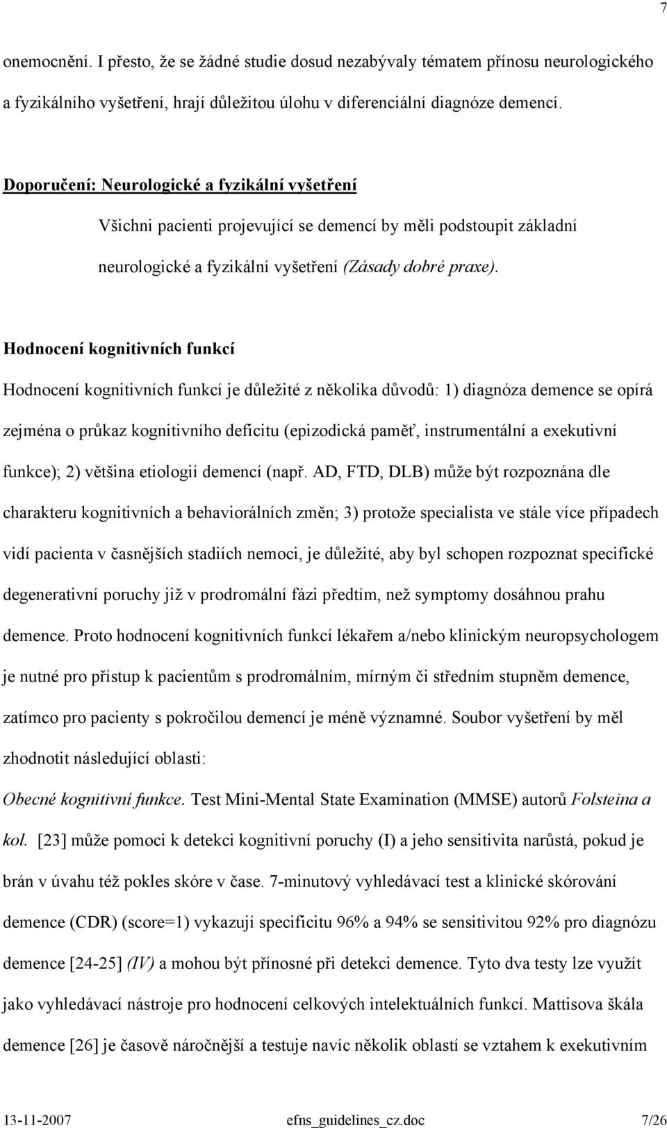 Hodnocení kognitivních funkcí Hodnocení kognitivních funkcí je důležité z několika důvodů: 1) diagnóza demence se opírá zejména o průkaz kognitivního deficitu (epizodická paměť, instrumentální a