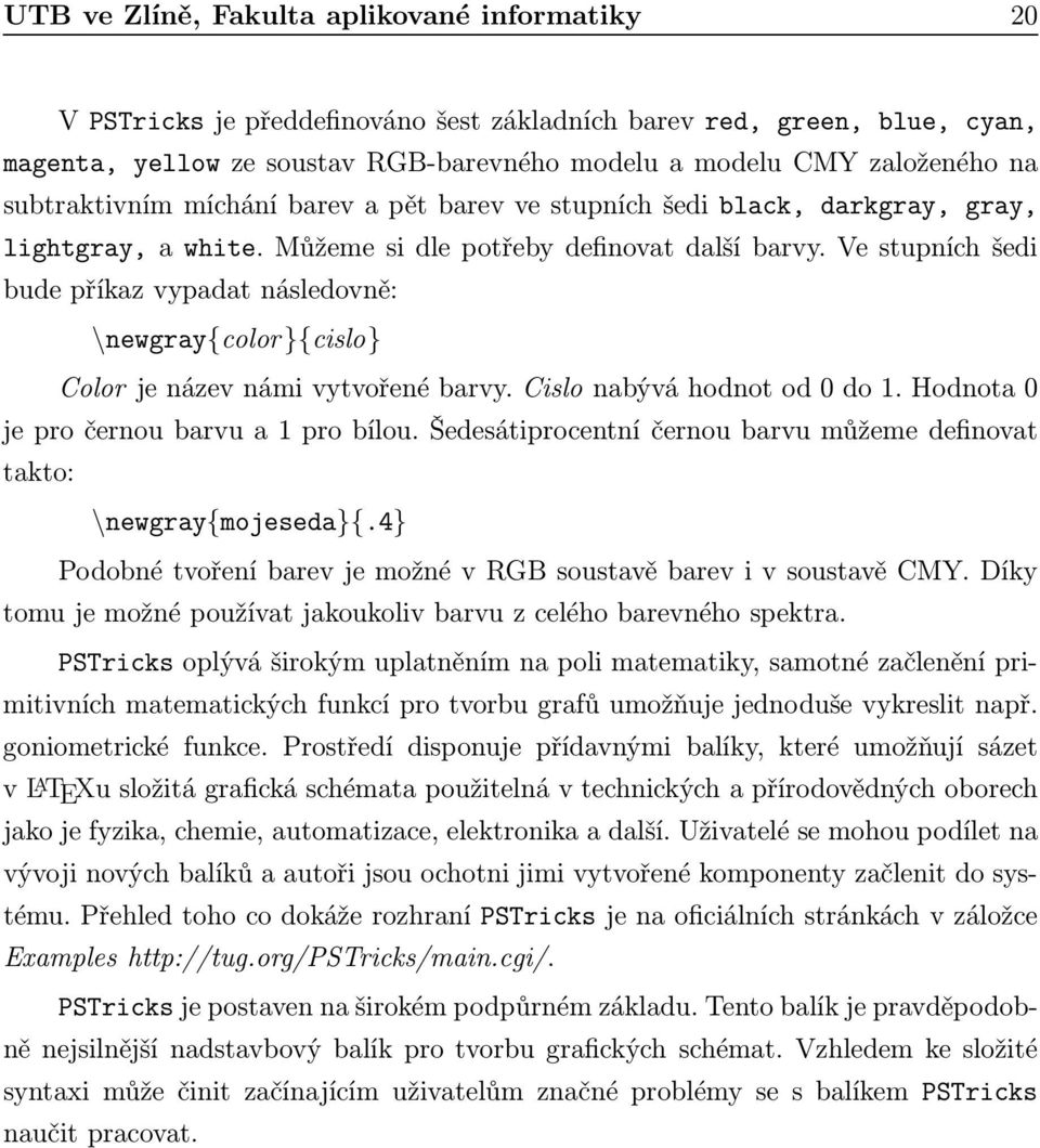 Ve stupních šedi bude příkaz vypadat následovně: \newgray{color}{cislo} Colorjenázevnámivytvořenébarvy.Cislonabýváhodnotod0do1.Hodnota0 je pro černou barvu a 1 pro bílou.