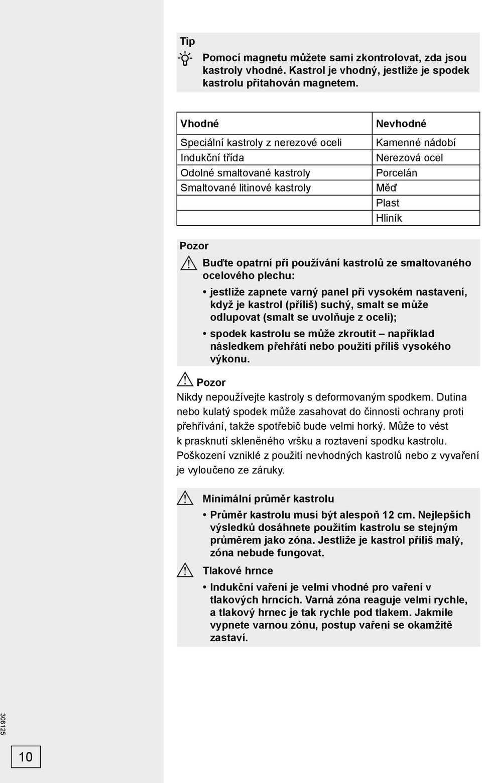 při používání kastrolů ze smaltovaného ocelového plechu: jestliže zapnete varný panel při vysokém nastavení, když je kastrol (příliš) suchý, smalt se může odlupovat (smalt se uvolňuje z oceli);