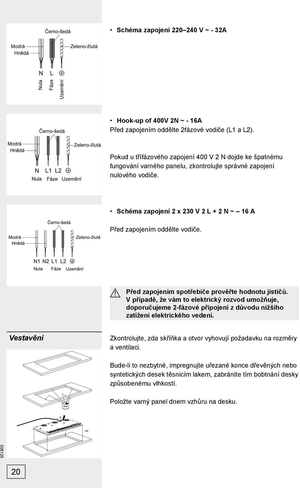 Schéma zapojení 2 x 230 V 2 L + 2 N ~ 16 A Před zapojením oddělte vodiče. Před zapojením spotřebiče prověřte hodnotu jističů.