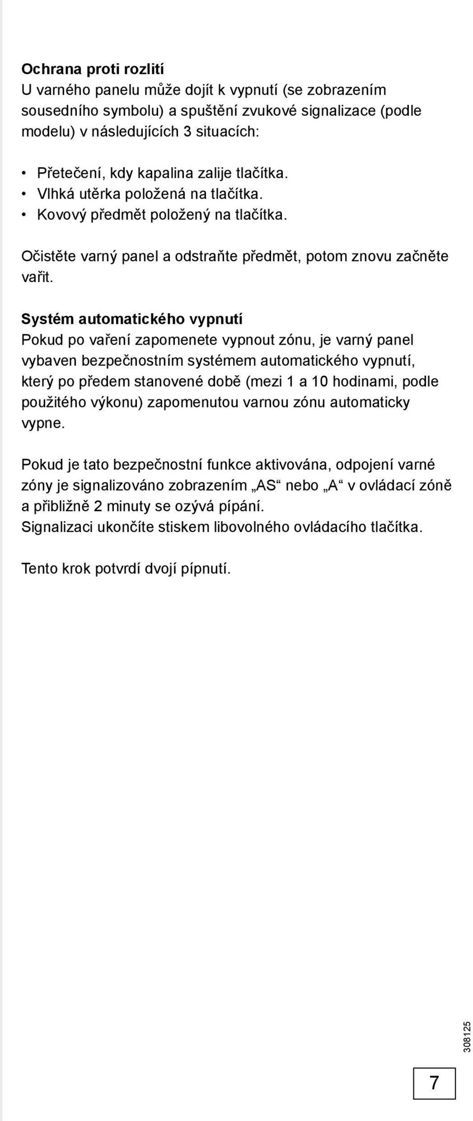 Systém automatického vypnutí Pokud po vaření zapomenete vypnout zónu, je varný panel vybaven bezpečnostním systémem automatického vypnutí, který po předem stanovené době (mezi 1 a 10 hodinami, podle