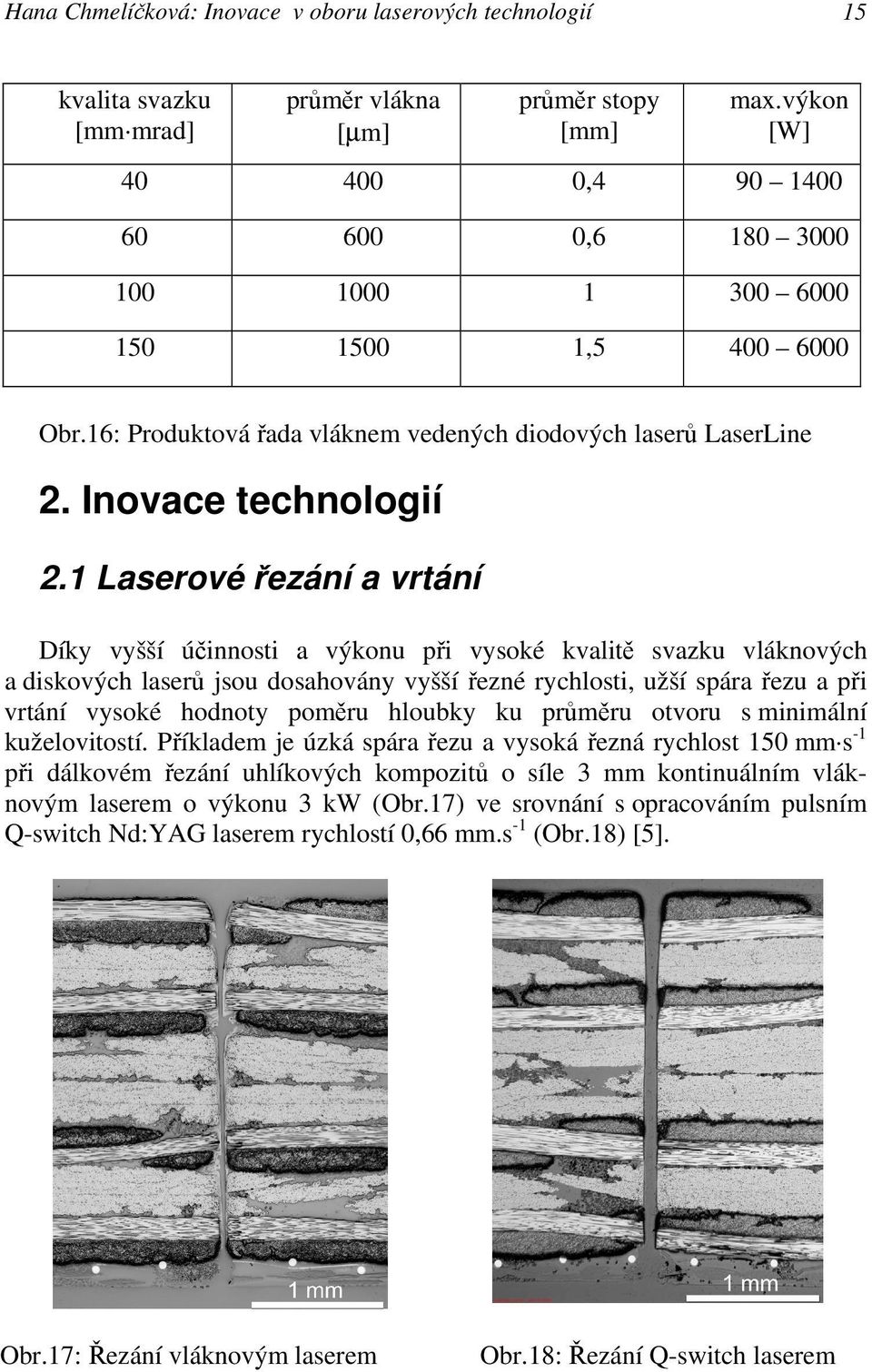 1 Laserové řezání a vrtání Díky vyšší účinnosti a výkonu při vysoké kvalitě svazku vláknových a diskových laserů jsou dosahovány vyšší řezné rychlosti, užší spára řezu a při vrtání vysoké hodnoty